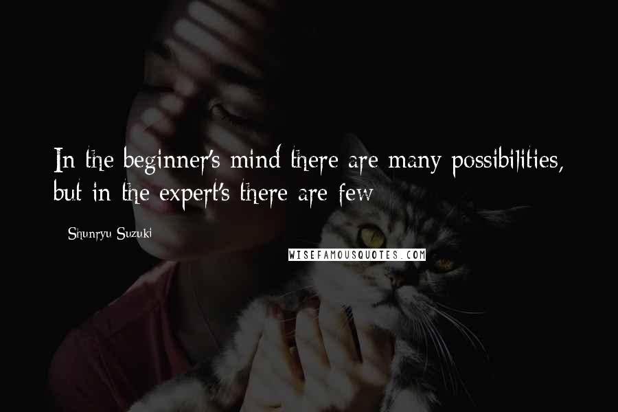 Shunryu Suzuki quotes: In the beginner's mind there are many possibilities, but in the expert's there are few