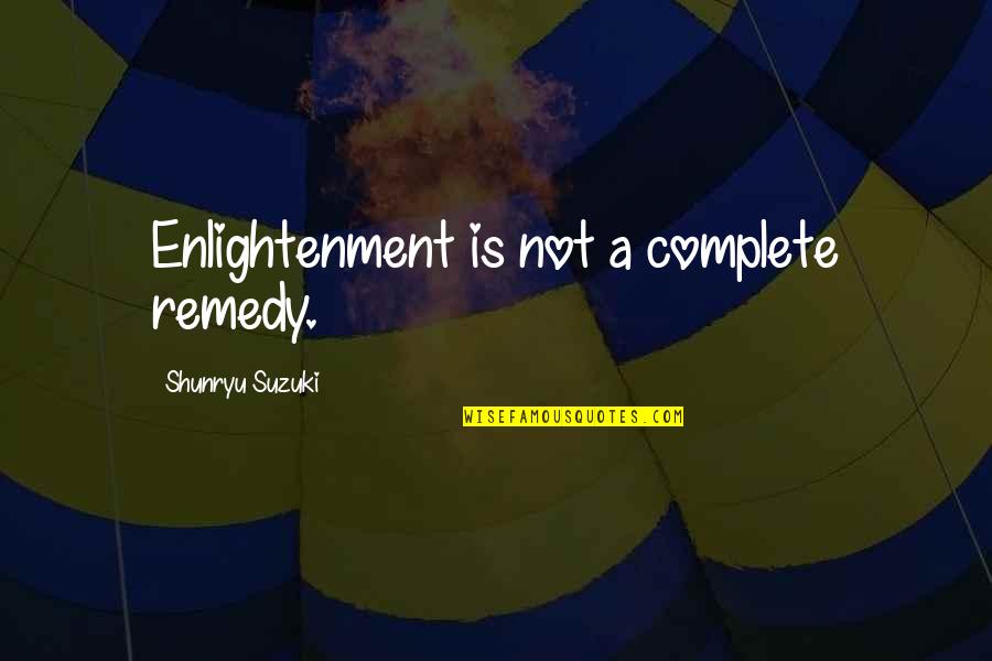 Shunryu Suzuki Quotes By Shunryu Suzuki: Enlightenment is not a complete remedy. Shunryu Suzuki Quotes By Shunryu Suzuki: Enlightenment is not a complete remedy.