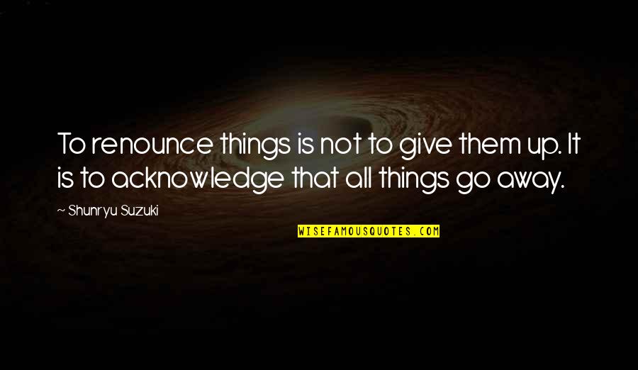 Shunryu Suzuki Quotes By Shunryu Suzuki: To renounce things is not to give them Shunryu Suzuki Quotes By Shunryu Suzuki: To renounce things is not to give them