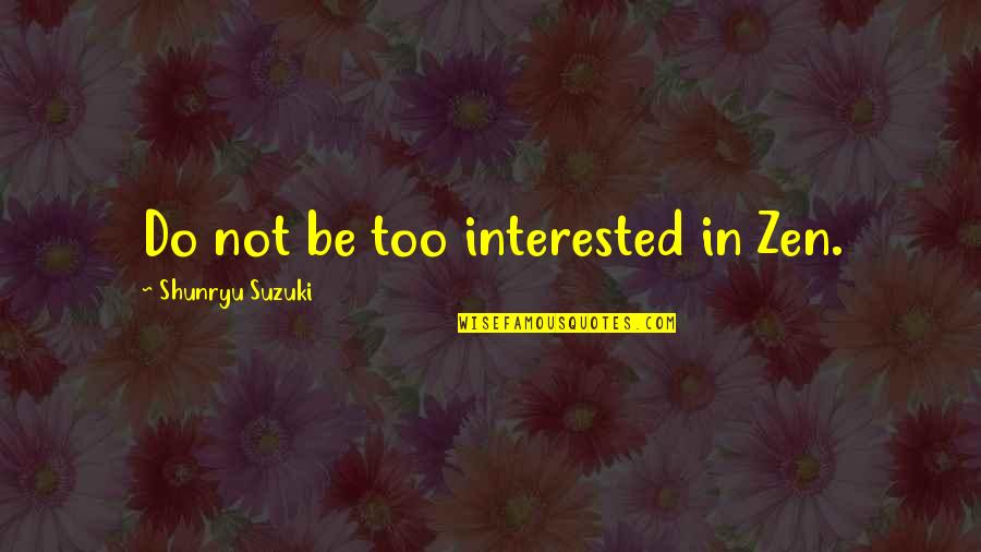 Shunryu Suzuki Quotes By Shunryu Suzuki: Do not be too interested in Zen. Shunryu Suzuki Quotes By Shunryu Suzuki: Do not be too interested in Zen.