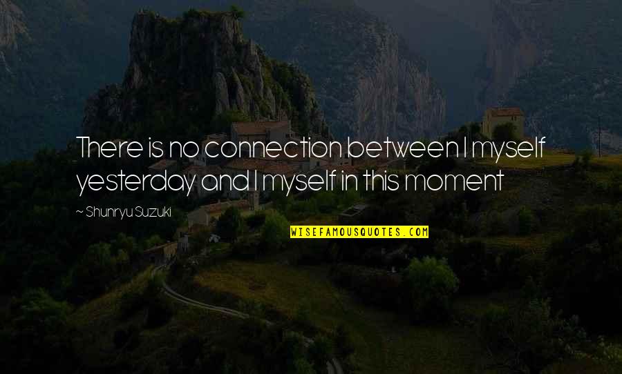 Shunryu Suzuki Quotes By Shunryu Suzuki: There is no connection between I myself yesterday