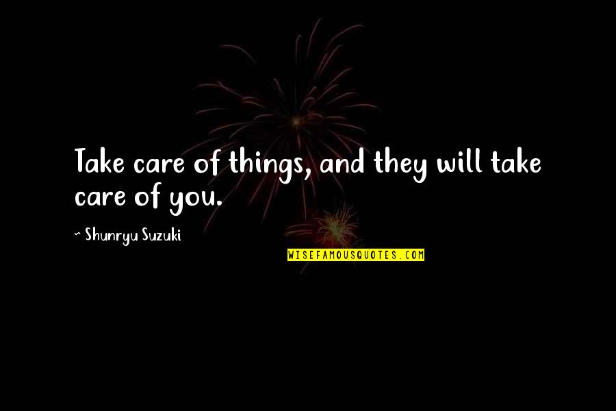 Shunryu Suzuki Quotes By Shunryu Suzuki: Take care of things, and they will take Shunryu Suzuki Quotes By Shunryu Suzuki: Take care of things, and they will take