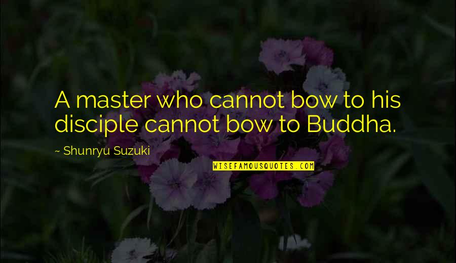 Shunryu Suzuki Quotes By Shunryu Suzuki: A master who cannot bow to his disciple