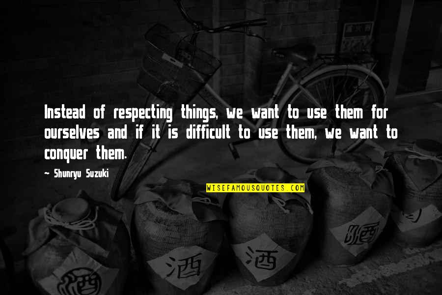 Shunryu Suzuki Quotes By Shunryu Suzuki: Instead of respecting things, we want to use Shunryu Suzuki Quotes By Shunryu Suzuki: Instead of respecting things, we want to use