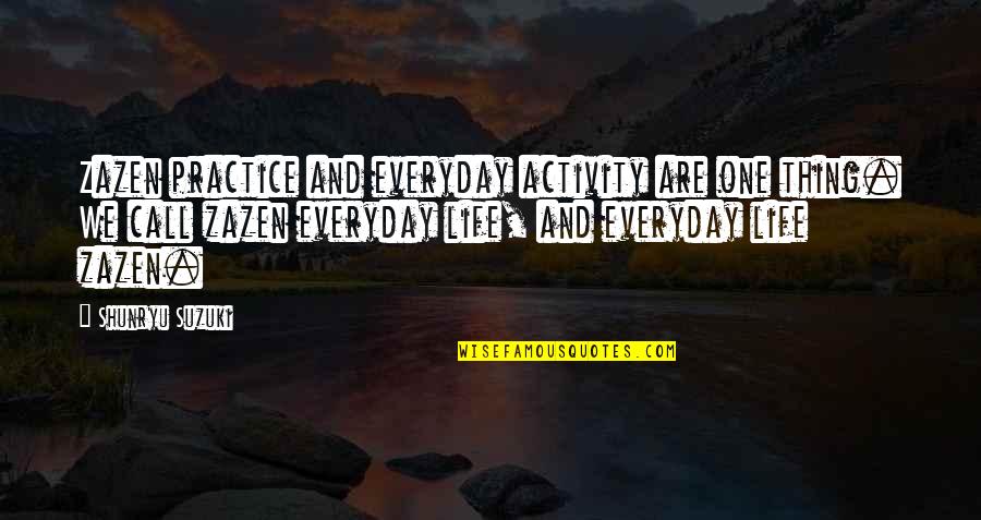 Shunryu Suzuki Quotes By Shunryu Suzuki: Zazen practice and everyday activity are one thing. Shunryu Suzuki Quotes By Shunryu Suzuki: Zazen practice and everyday activity are one thing.