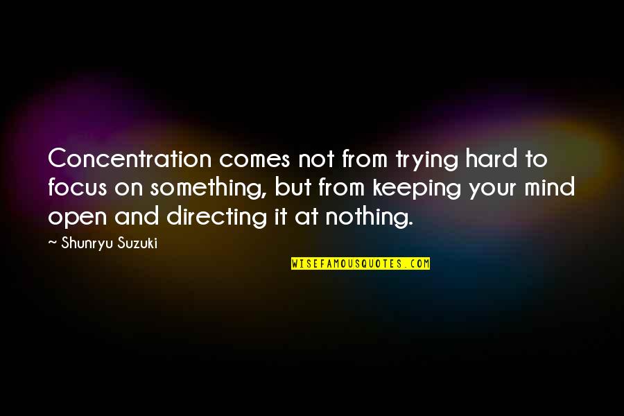 Shunryu Suzuki Quotes By Shunryu Suzuki: Concentration comes not from trying hard to focus