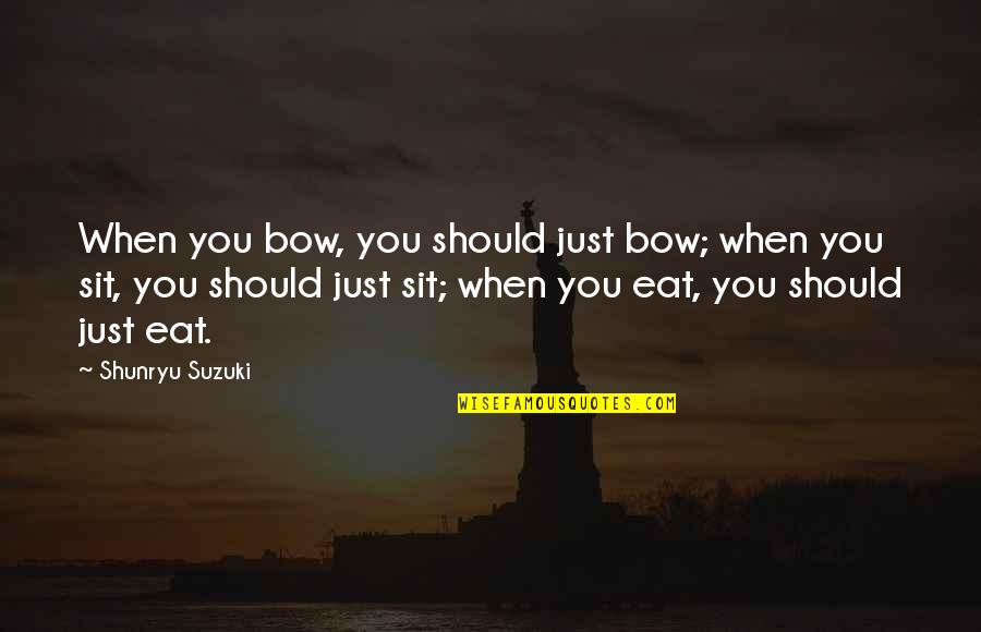 Shunryu Suzuki Quotes By Shunryu Suzuki: When you bow, you should just bow; when