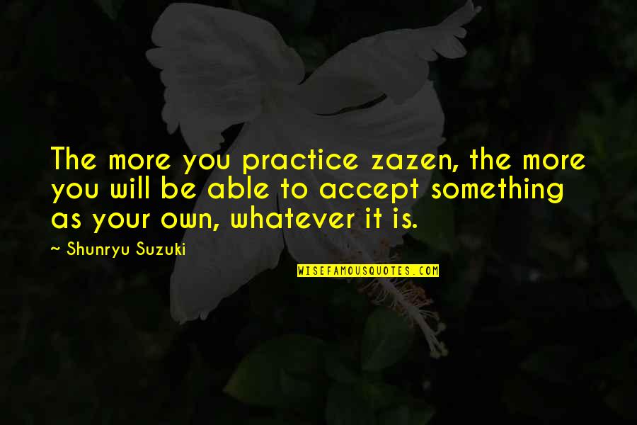 Shunryu Suzuki Quotes By Shunryu Suzuki: The more you practice zazen, the more you Shunryu Suzuki Quotes By Shunryu Suzuki: The more you practice zazen, the more you