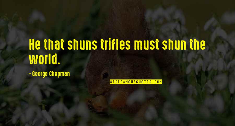 Shuns Quotes By George Chapman: He that shuns trifles must shun the world. Shuns Quotes By George Chapman: He that shuns trifles must shun the world.