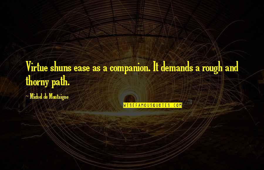 Shuns Quotes By Michel De Montaigne: Virtue shuns ease as a companion. It demands