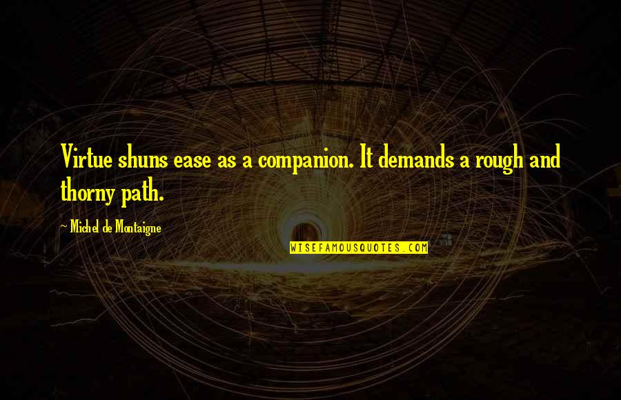 Shuns Quotes By Michel De Montaigne: Virtue shuns ease as a companion. It demands Shuns Quotes By Michel De Montaigne: Virtue shuns ease as a companion. It demands