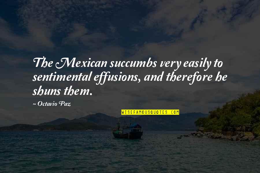 Shuns Quotes By Octavio Paz: The Mexican succumbs very easily to sentimental effusions, Shuns Quotes By Octavio Paz: The Mexican succumbs very easily to sentimental effusions,