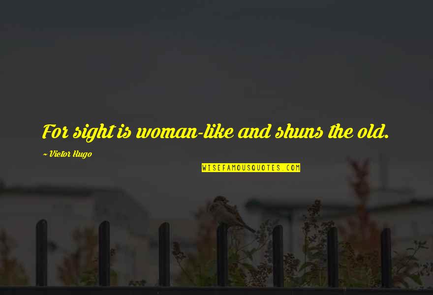 Shuns Quotes By Victor Hugo: For sight is woman-like and shuns the old.