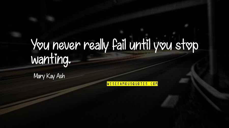 Shunsui Quotes By Mary Kay Ash: You never really fail until you stop wanting.