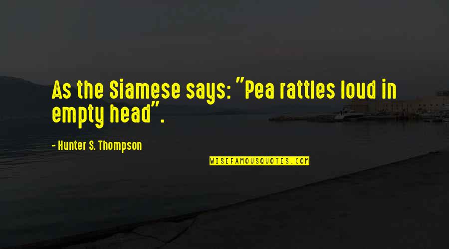 Shunta Ito Quotes By Hunter S. Thompson: As the Siamese says: "Pea rattles loud in Shunta Ito Quotes By Hunter S. Thompson: As the Siamese says: "Pea rattles loud in