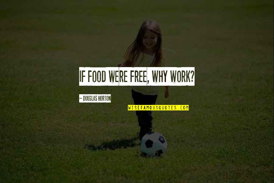 Shuntill Quotes By Douglas Horton: If food were free, why work?