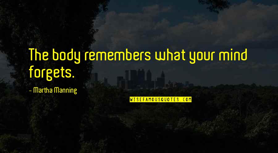 Shunts Quotes By Martha Manning: The body remembers what your mind forgets.