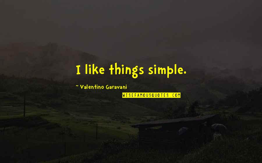 Shupps Grove Quotes By Valentino Garavani: I like things simple. Shupps Grove Quotes By Valentino Garavani: I like things simple.