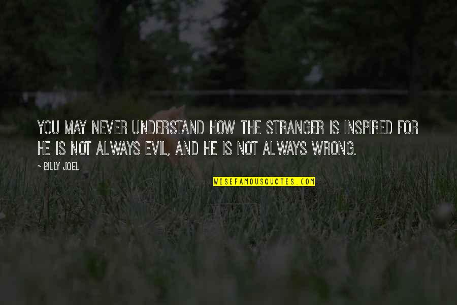 Shura No Toki Quotes By Billy Joel: You may never understand How the stranger is Shura No Toki Quotes By Billy Joel: You may never understand How the stranger is