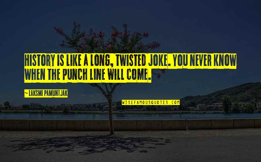 Shura Touch Quotes By Laksmi Pamuntjak: History is like a long, twisted joke. You Shura Touch Quotes By Laksmi Pamuntjak: History is like a long, twisted joke. You