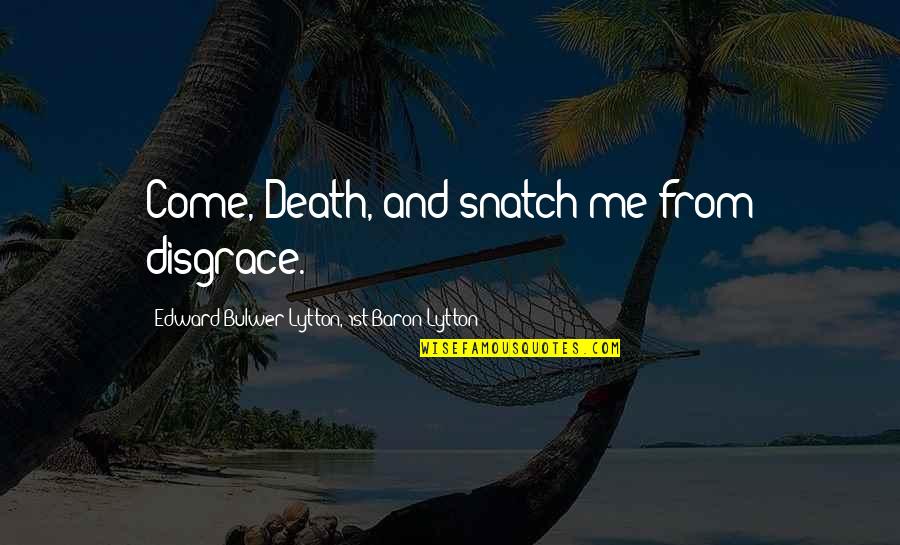 Shurgging Quotes By Edward Bulwer-Lytton, 1st Baron Lytton: Come, Death, and snatch me from disgrace. Shurgging Quotes By Edward Bulwer-Lytton, 1st Baron Lytton: Come, Death, and snatch me from disgrace.