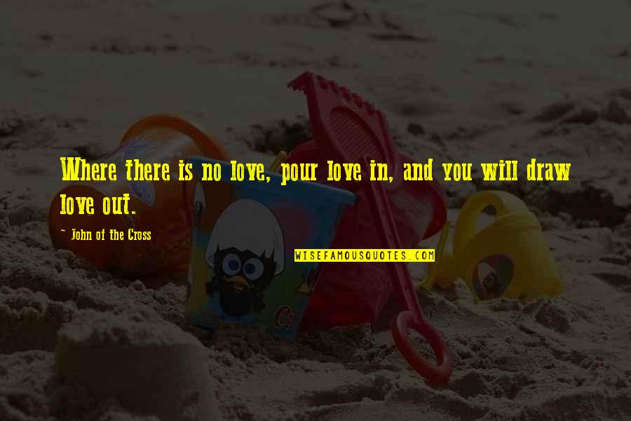 Shurikenjutsu Quotes By John Of The Cross: Where there is no love, pour love in, Shurikenjutsu Quotes By John Of The Cross: Where there is no love, pour love in,