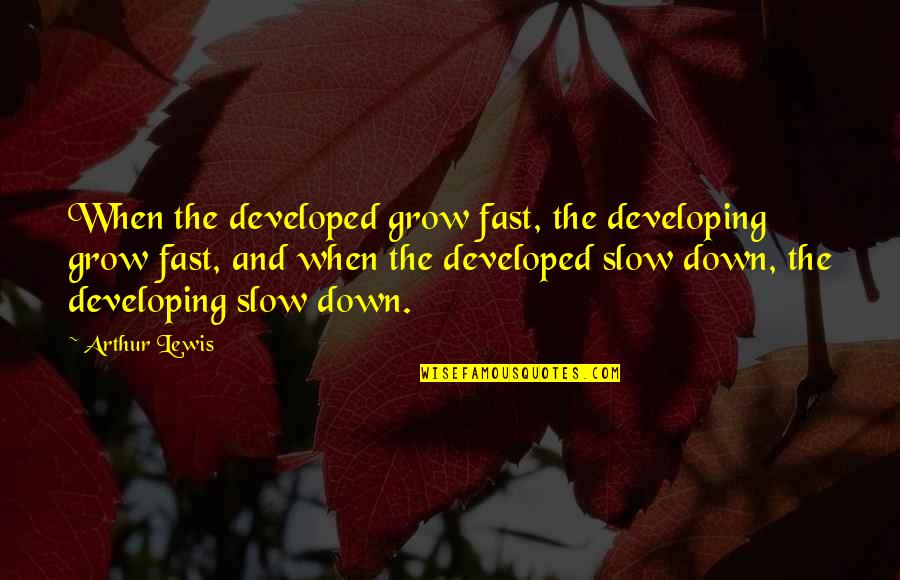 Shurman Daniel Quotes By Arthur Lewis: When the developed grow fast, the developing grow