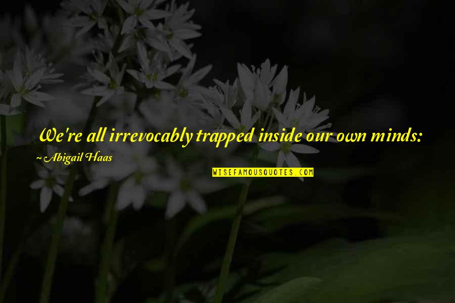 Shurtape Quotes By Abigail Haas: We're all irrevocably trapped inside our own minds: Shurtape Quotes By Abigail Haas: We're all irrevocably trapped inside our own minds: