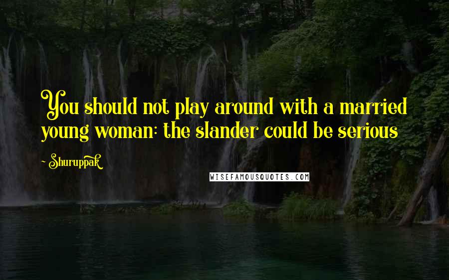 Shuruppak quotes: You should not play around with a married young woman: the slander could be serious Shuruppak quotes: You should not play around with a married young woman: the slander could be serious