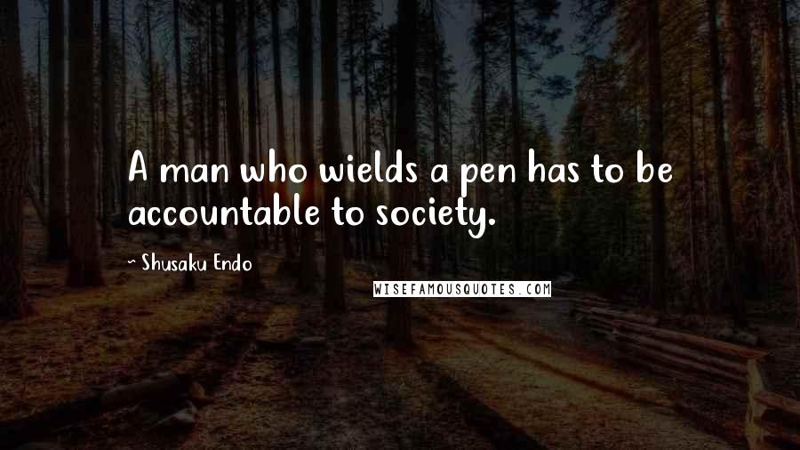 Shusaku Endo quotes: A man who wields a pen has to be accountable to society.