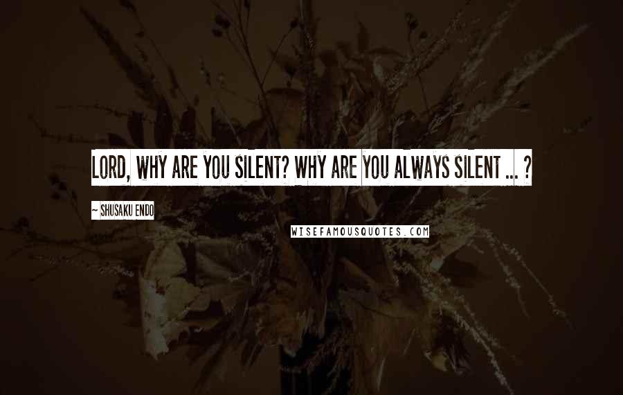 Shusaku Endo quotes: Lord, why are you silent? Why are you always silent ... ?