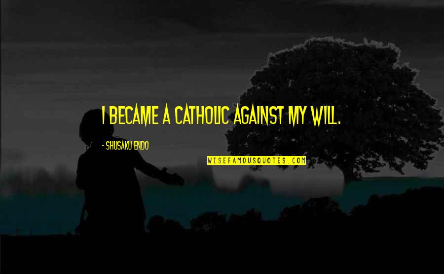 Shusaku Quotes By Shusaku Endo: I became a Catholic against my will.