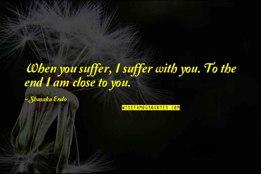 Shusaku Quotes By Shusaku Endo: When you suffer, I suffer with you. To