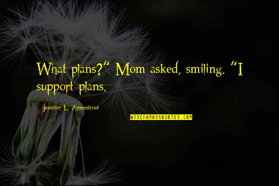 Shushana Original Quotes By Jennifer L. Armentrout: What plans?" Mom asked, smiling. "I support plans.