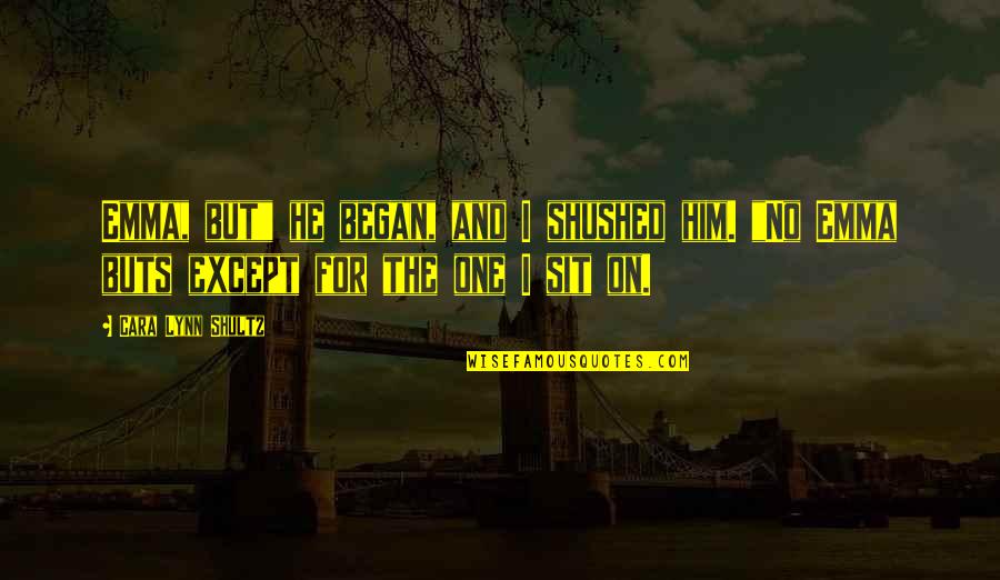 Shushed Him Quotes By Cara Lynn Shultz: Emma, but" he began, and I shushed him. Shushed Him Quotes By Cara Lynn Shultz: Emma, but" he began, and I shushed him.