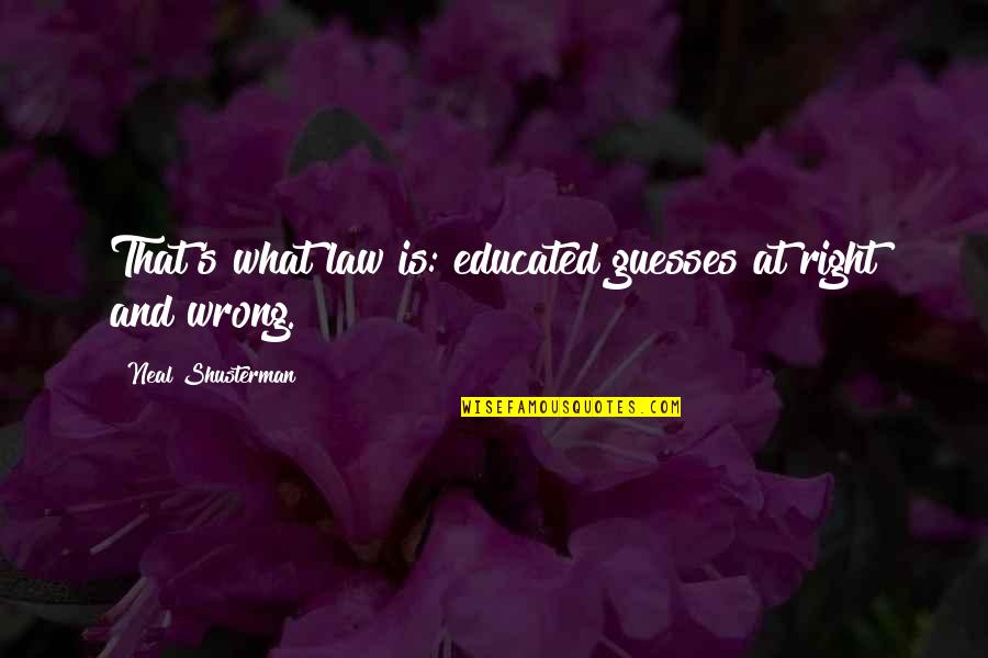 Shusterman Law Quotes By Neal Shusterman: That's what law is: educated guesses at right Shusterman Law Quotes By Neal Shusterman: That's what law is: educated guesses at right