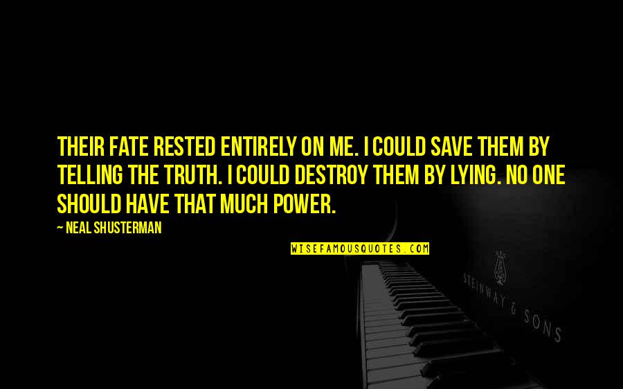 Shusterman Quotes By Neal Shusterman: Their fate rested entirely on me. I could Shusterman Quotes By Neal Shusterman: Their fate rested entirely on me. I could