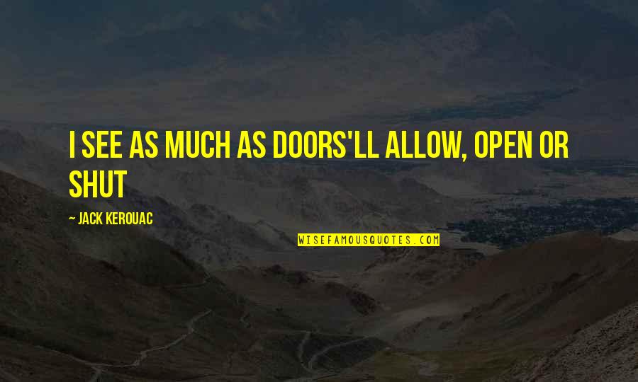 Shut Doors Quotes By Jack Kerouac: I see as much as doors'll allow, open