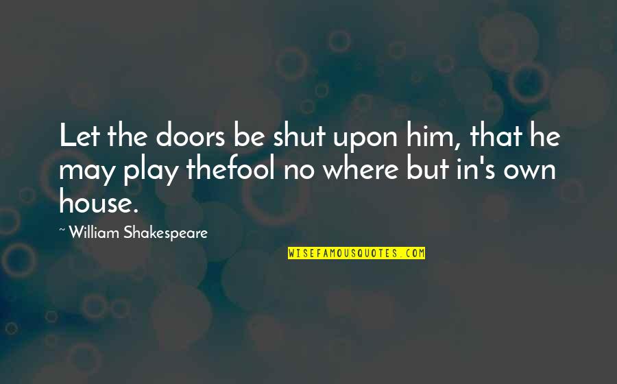 Shut Doors Quotes By William Shakespeare: Let the doors be shut upon him, that