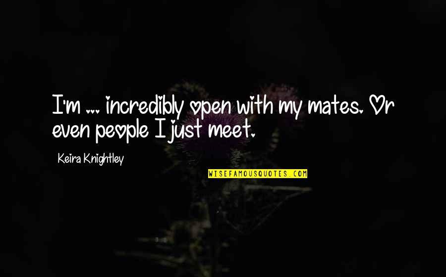 Shut Eye Stealing Quotes By Keira Knightley: I'm ... incredibly open with my mates. Or