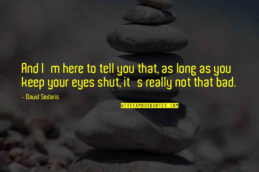 Shut Eyes Quotes By David Sedaris: And I'm here to tell you that, as