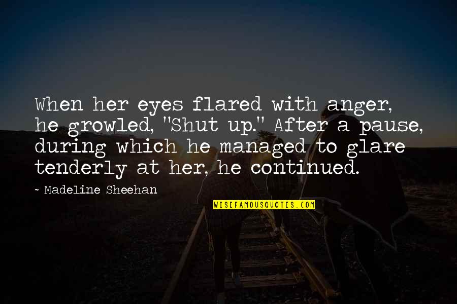 Shut Eyes Quotes By Madeline Sheehan: When her eyes flared with anger, he growled,