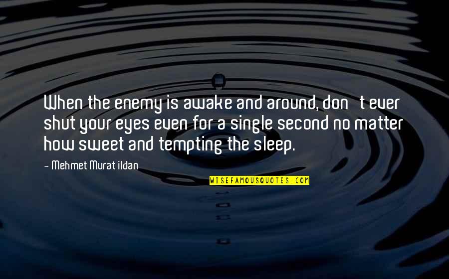 Shut Eyes Quotes By Mehmet Murat Ildan: When the enemy is awake and around, don't