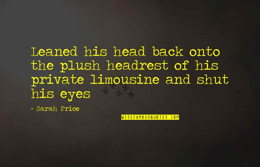 Shut Eyes Quotes By Sarah Price: Leaned his head back onto the plush headrest