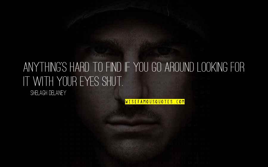 Shut Eyes Quotes By Shelagh Delaney: Anything's hard to find if you go around