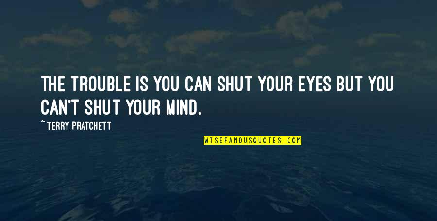 Shut Eyes Quotes By Terry Pratchett: The trouble is you can shut your eyes