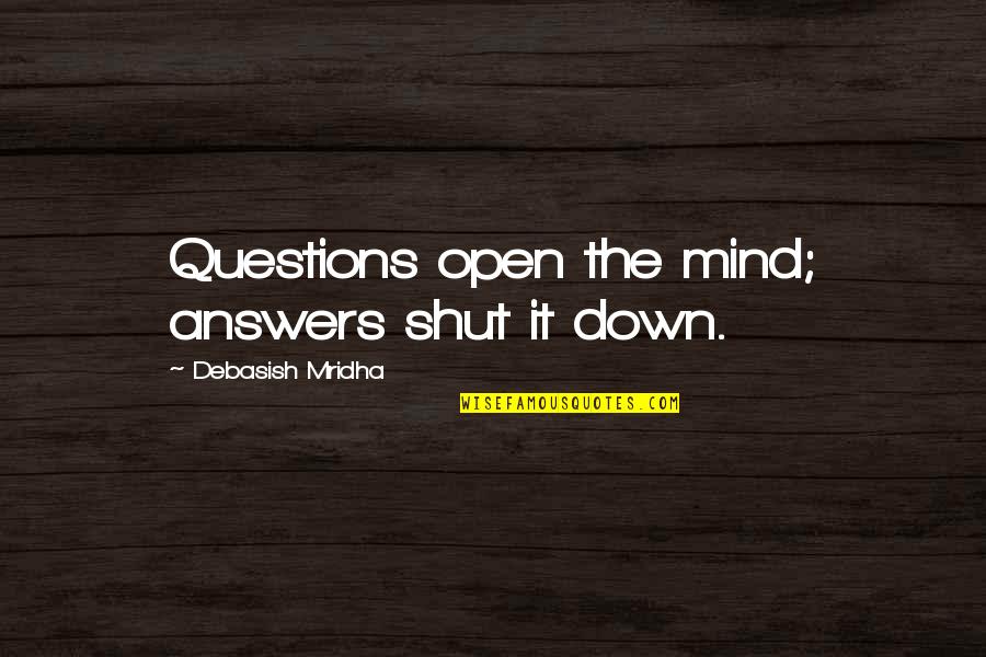 Shut It Down Quotes By Debasish Mridha: Questions open the mind; answers shut it down.