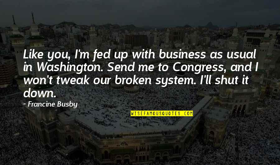 Shut It Down Quotes By Francine Busby: Like you, I'm fed up with business as