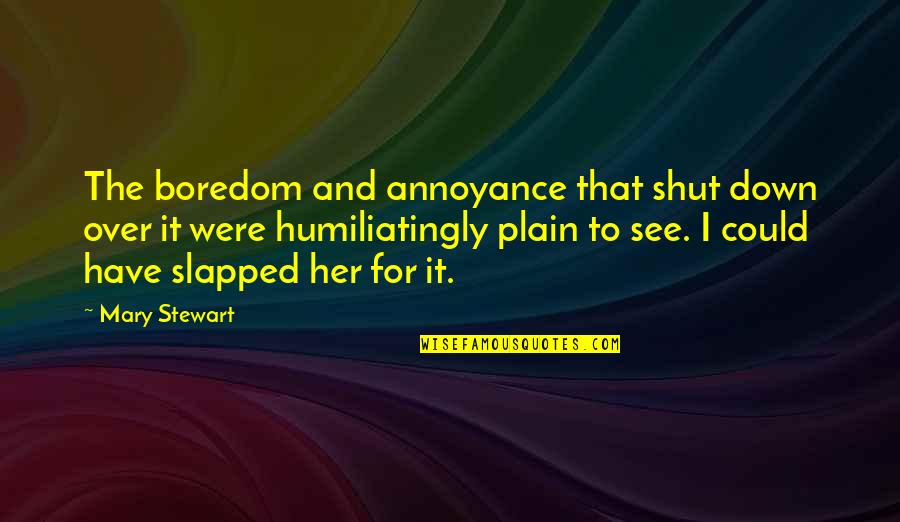 Shut It Down Quotes By Mary Stewart: The boredom and annoyance that shut down over
