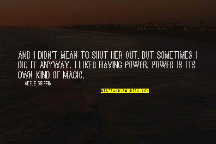 Shut It Quotes By Adele Griffin: And I didn't mean to shut her out, Shut It Quotes By Adele Griffin: And I didn't mean to shut her out,